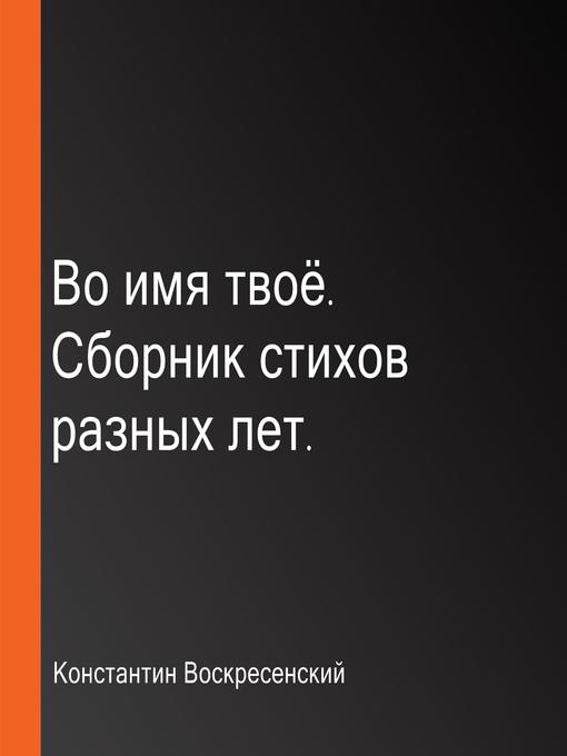 Title details for Во имя твоё. Сборник стихов разных лет. by Константин Воскресенский - Available